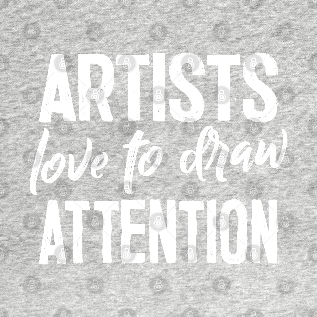 Artists Love to Draw Attention - Artist Gift by DankFutura